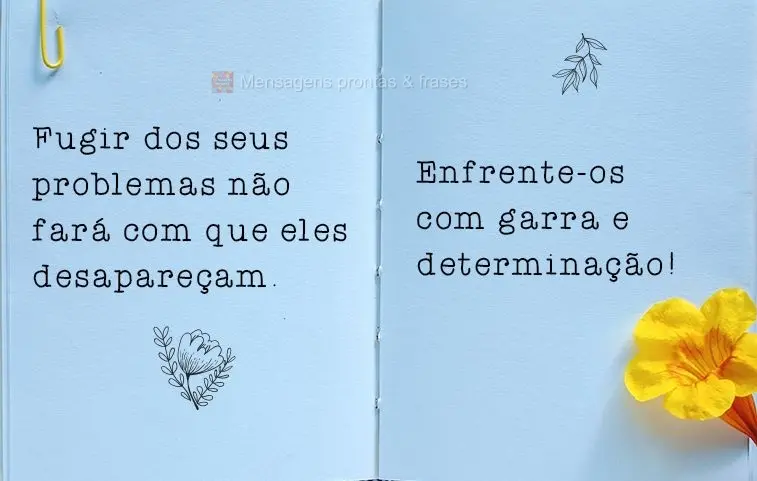Fugir dos seus problemas não fará com que eles desapareçam. Enfrente-os com garra e determinação!
