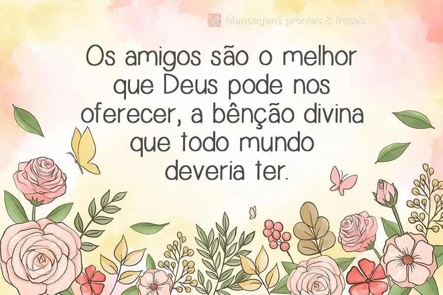 Os amigos são o melhor que Deus pode nos oferecer, a bênção divina que todo mundo deveria ter.
