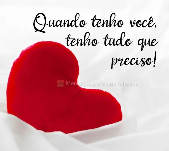 Quando tenho você, tenho tudo que preciso!
