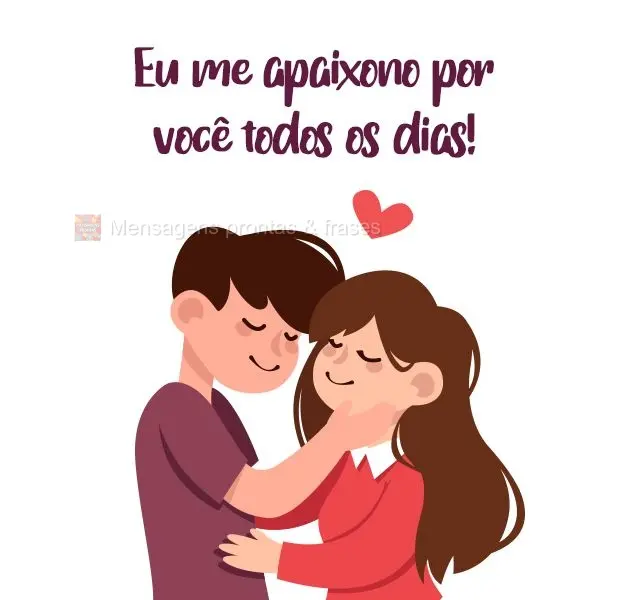 Eu me apaixono por você todos os dias!
