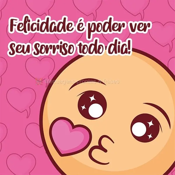 Felicidade é poder ver seu sorriso todo dia!
