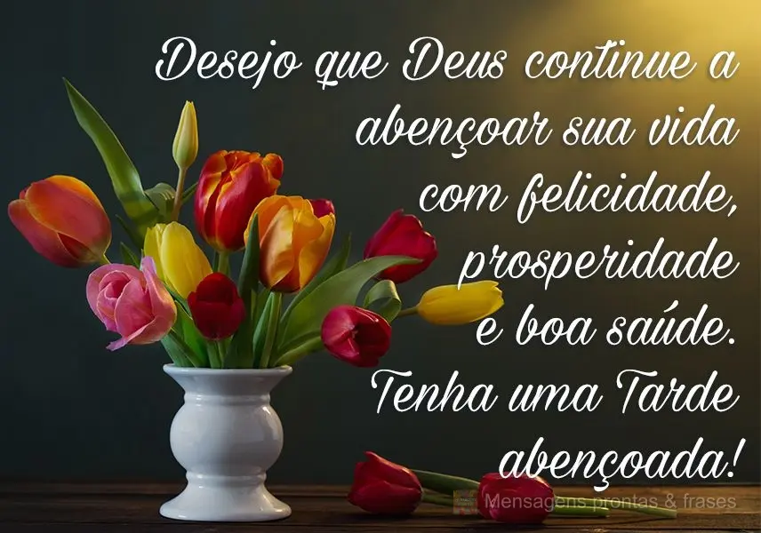 Desejo que Deus continue a abençoar sua vida com felicidade, prosperidade e boa saúde. 
 Tenha uma tarde abençoada!