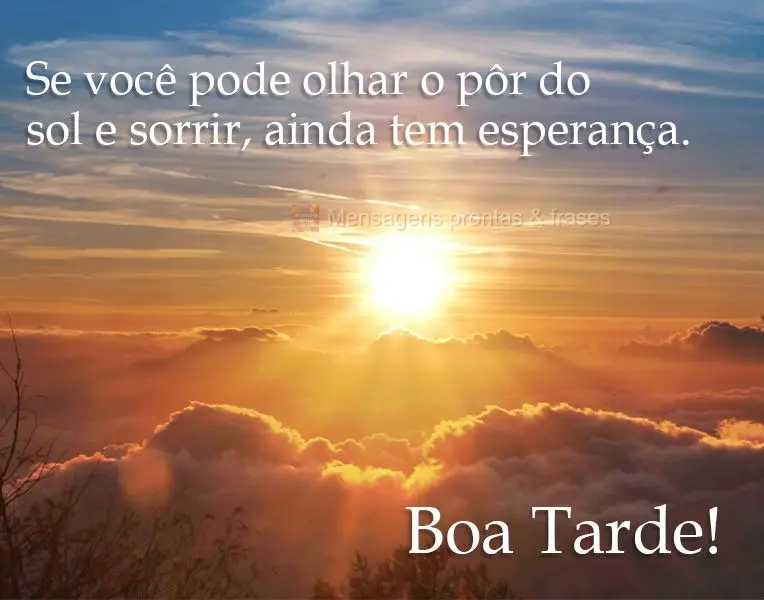 Se você pode olhar o pôr do sol e sorrir, ainda tem esperança. 
 Boa Tarde!