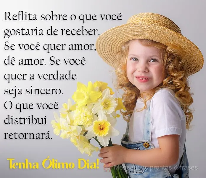 Reflita sobre o que você gostaria de receber. Se você quer amor, dê amor. Se você quer a verdade, seja sincero. O que você distribui retornará. 
 ...