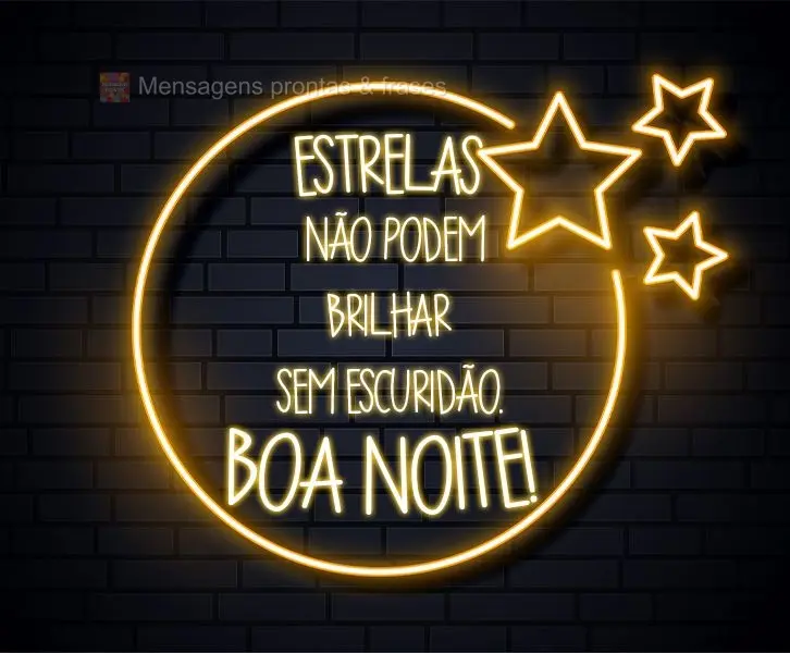 Estrelas não podem brilhar sem escuridão.
  Boa Noite! 