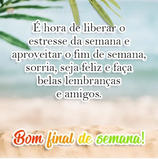 É hora de liberar o estresse da semana e aproveitar o fim de semana. Sorria, seja feliz e faça belas lembranças e amigos. 
 Bom final de semana!