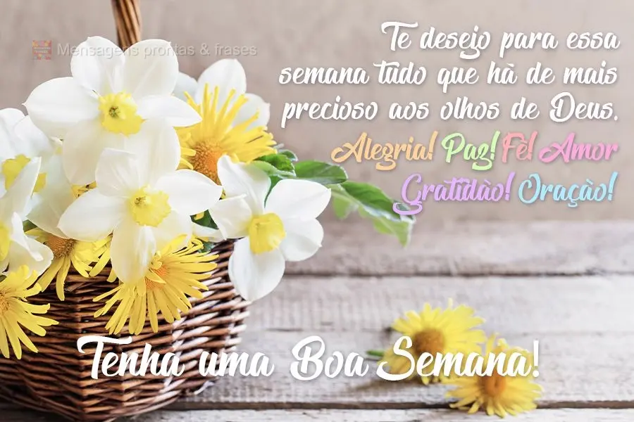 Te desejo para essa semana tudo que há de mais precioso aos olhos de Deus. Alegria. Paz. Fé. Amor.Gratidão. Oração. 
 Tenha uma Boa Semana!