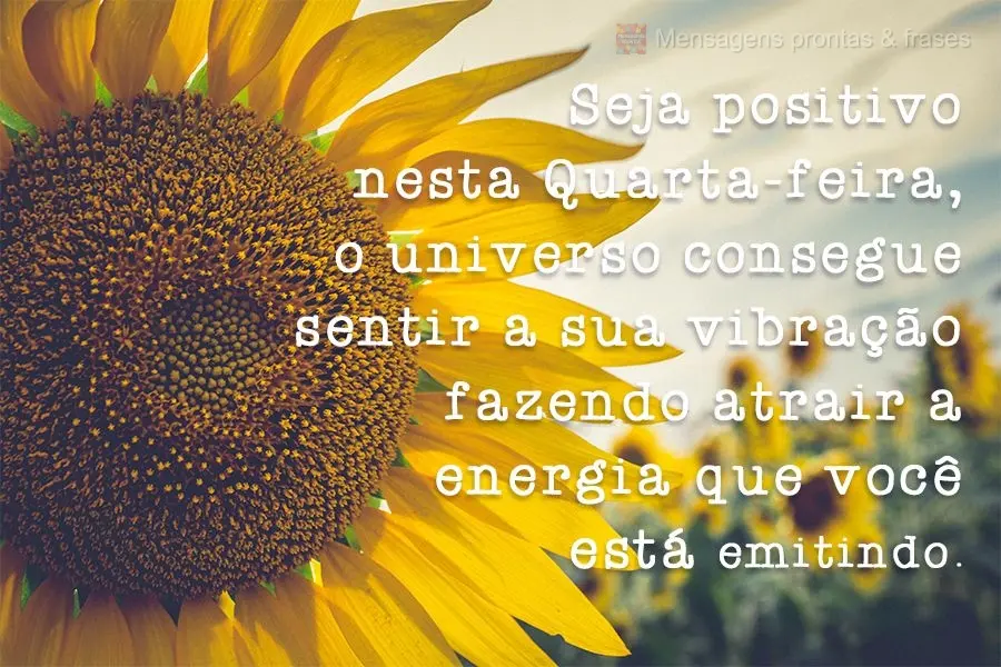 Seja positivo nesta Quarta-feira, o universo consegue sentir a sua vibração fazendo atrair a energia que você está emitindo. 
