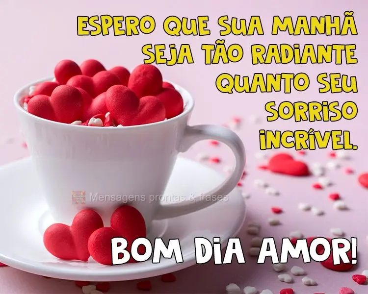Espero que sua manhã seja tão radiante quanto seu sorriso incrível. 
 Bom dia Amor!