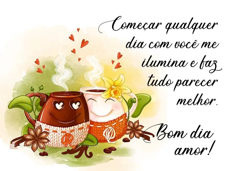 Começar qualquer dia com você me ilumina e faz tudo parecer melhor. 
 Bom dia Amor!