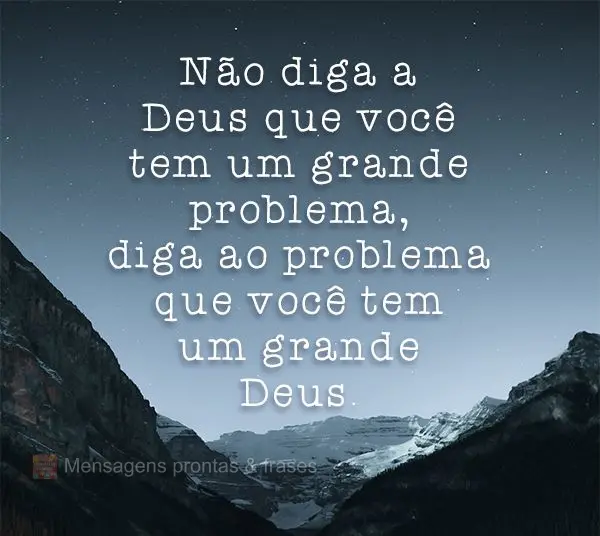 Não diga a Deus que você tem um grande problema, diga ao problema que você tem um grande Deus.
