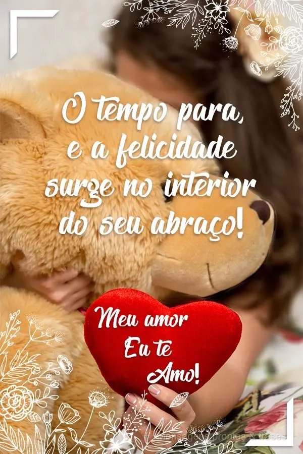 O tempo para, e a felicidade surge no interior do seu Abraço!
  Meu amor eu te amo!