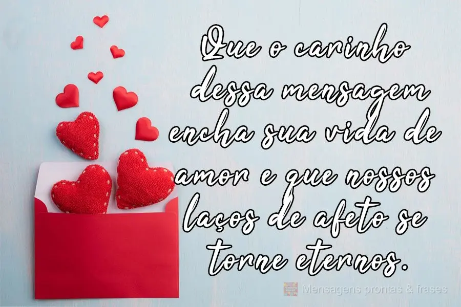 Que o carinho dessa mensagem encha sua vida de amor e que nossos laços de afeto se tornem eternos. 
