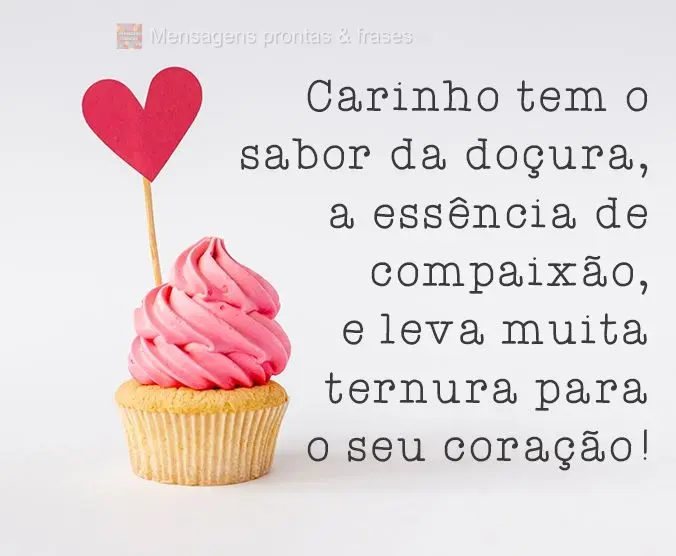 Carinho tem o sabor da doçura, a essência de compaixão, e leva muita ternura pro seu coração!  
