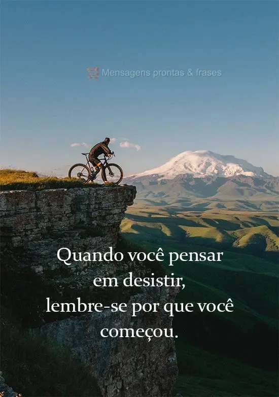 Quando você pensar em desistir, lembre-se por que você começou.
