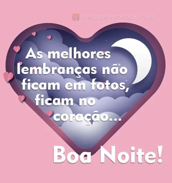 As melhores lembranças não ficam em fotos, ficam no coração...
 Boa Noite!