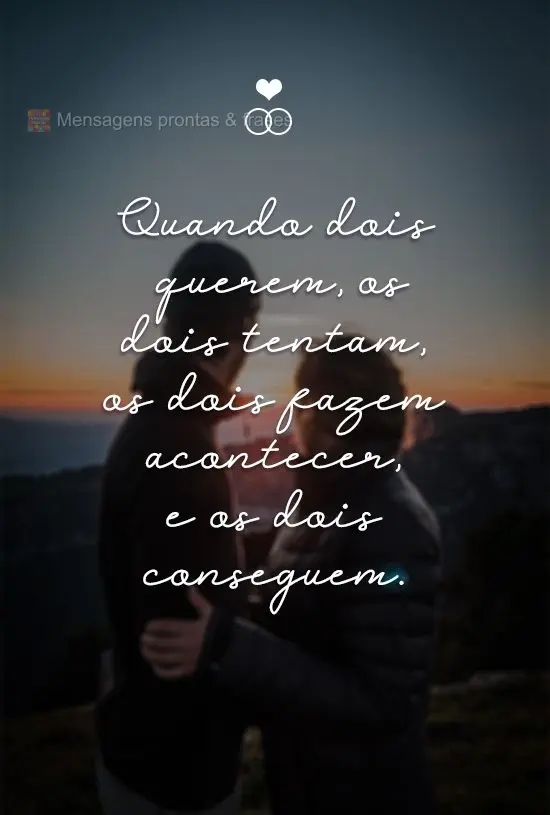 Quando dois querem, os dois tentam, os dois fazem acontecer, e os dois conseguem.
