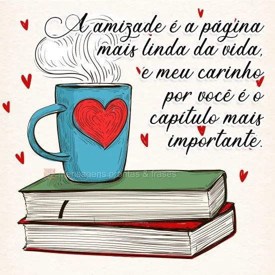 A amizade é a página mais linda da vida, e meu carinho por você é o capítulo mais importante.
