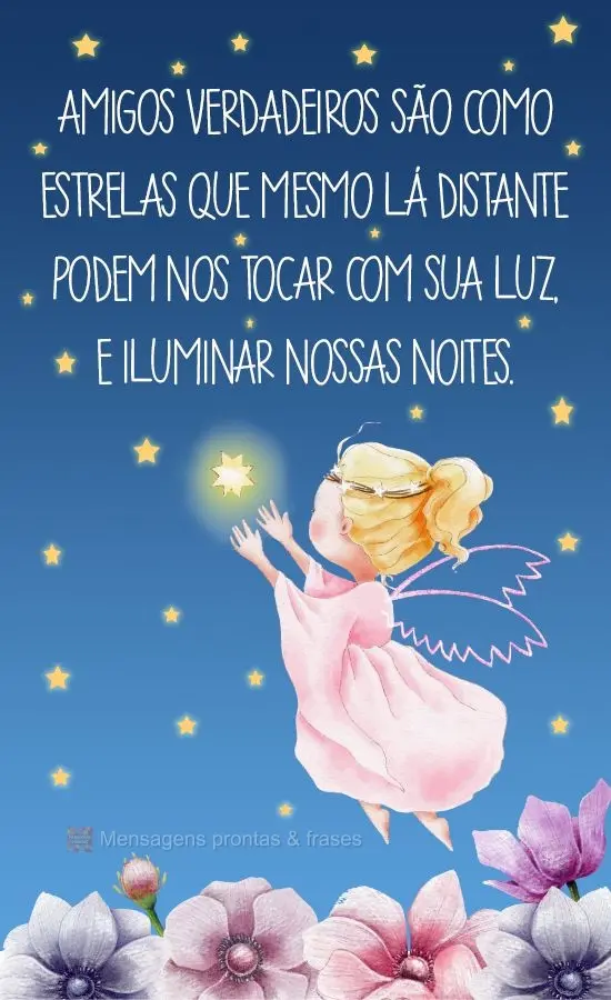 Amigos verdadeiros são como estrelas que mesmo lá distante podem nos tocar com sua luz, e iluminar nossas noites.
