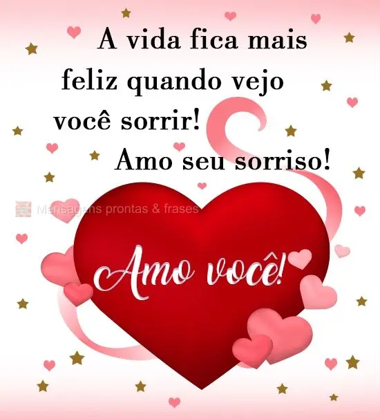 A vida fica mais feliz quando vejo você sorrir! Amo seu sorriso! 
 Amo você!