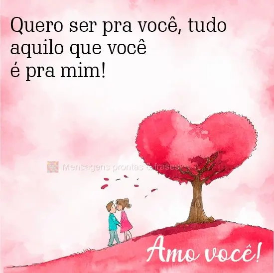 Quero ser pra você, tudo aquilo que você é pra mim!

  Amo você!