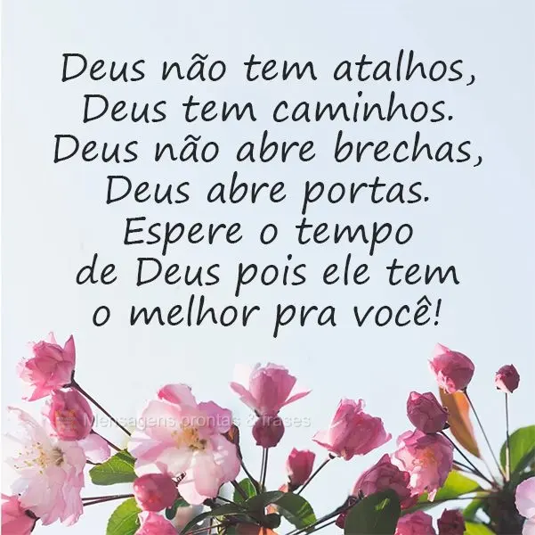 Deus não tem atalhos, Deus tem caminhos. Deus não abre brechas, Deus abre portas. Espere o tempo de Deus pois ele tem o melhor pra você! 
