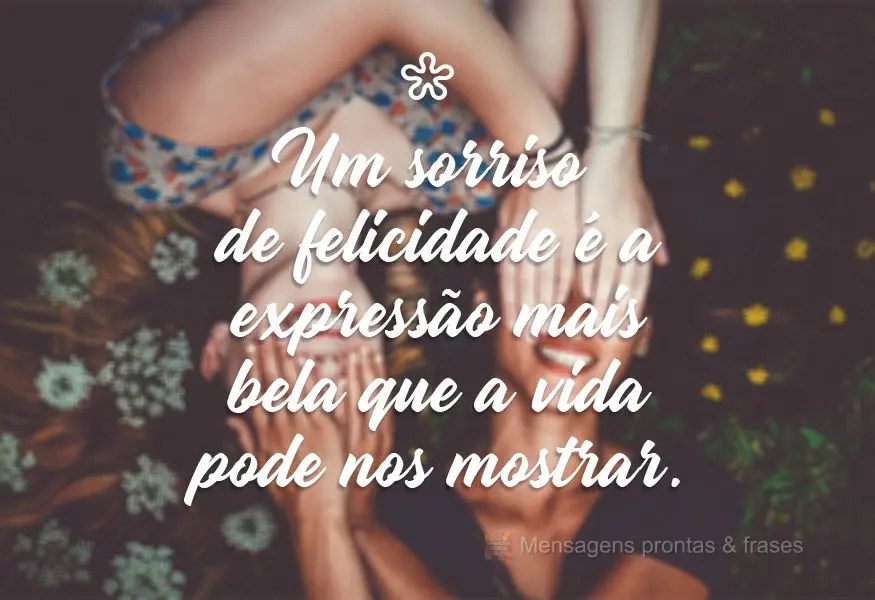 Um sorriso de felicidade é a expressão mais bela que a vida pode nos mostrar.

