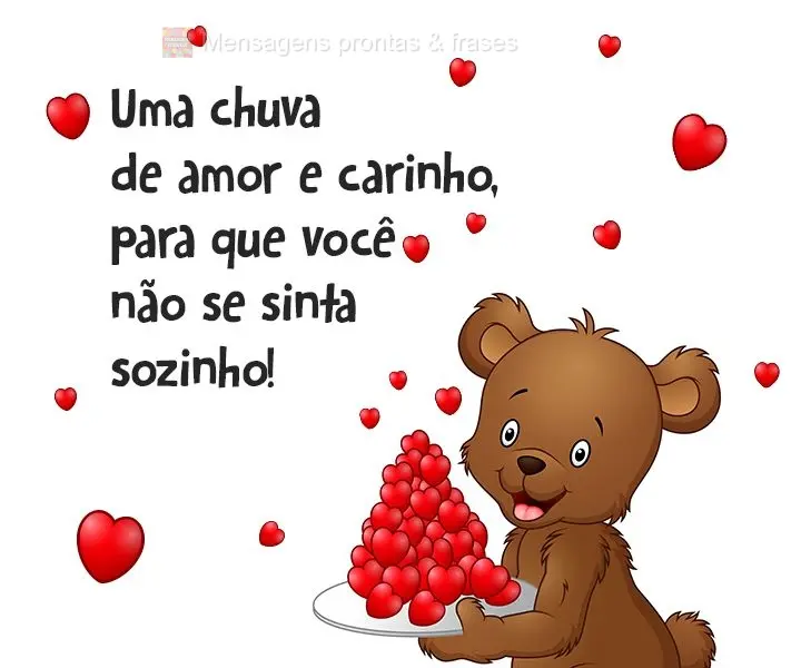 Uma chuva de amor e carinho, para que você não se sinta sozinho!  
