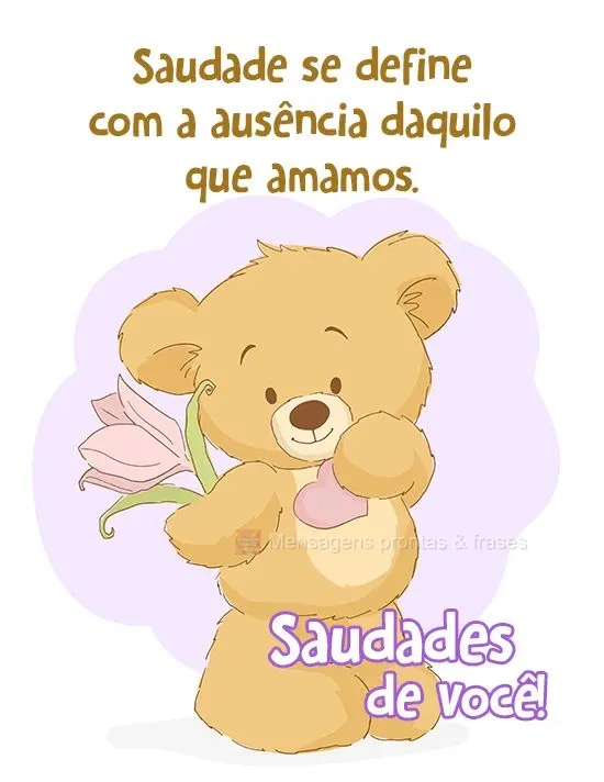 Saudade se define em 'ausência daquilo que amamos'. 
 Saudades de você!