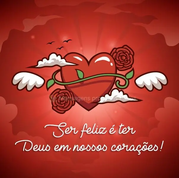 Ser feliz é ter Deus em nossos corações! 
