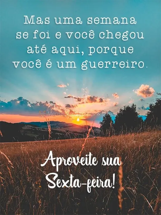 Mais uma semana se foi e você chegou até aqui, porque você é um guerreiro. 
 Aproveite sua Sexta-feira!