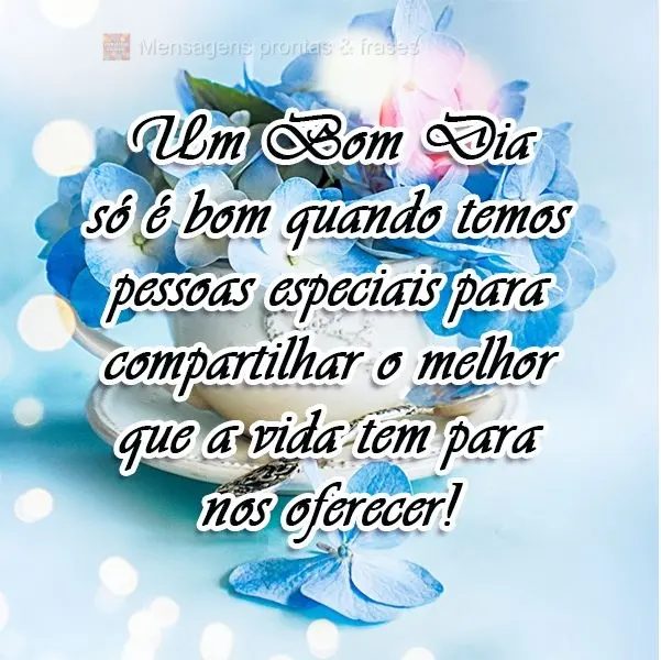 Um Bom Dia só é bom quando temos pessoas especiais para compartilhar o melhor que a vida tem para nos oferecer!
