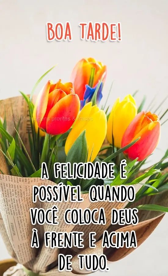 A felicidade é possível quando você coloca Deus à frente e acima de tudo.
 Boa Tarde!