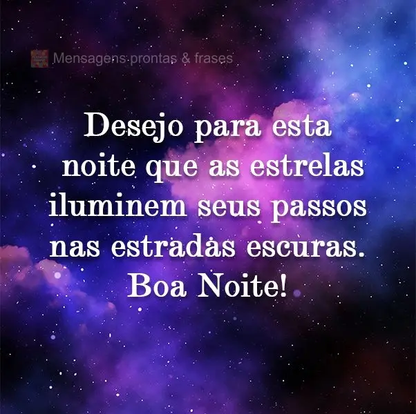 Desejo para esta noite que as estrelas iluminem seus passos nas estradas escuras. 
 Boa Noite!