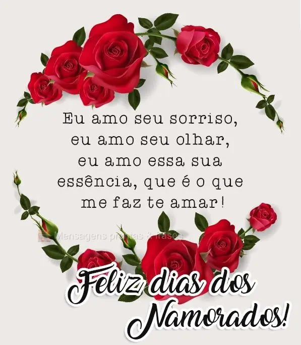 Eu amo seu sorriso, eu amo seu olhar, eu amo essa sua essência, que é o que me faz te amar! 
 Feliz dias dos Namorados!