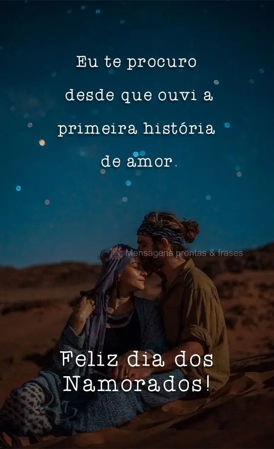 Eu te procuro desde que ouvi a primeira história de amor. 
 Feliz dia dos namorados!