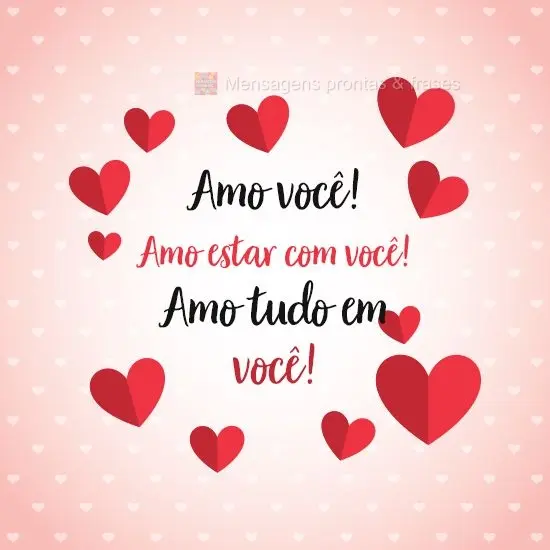 Amo você! Amo estar com você!Amo tudo em você!
