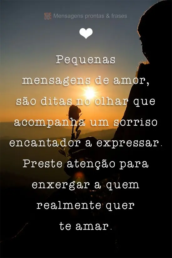 Pequenas mensagens de amor, são ditas no olhar que acompanha um sorriso encantador a expressar. Preste atenção para enxergar a quem realmente quer te ...