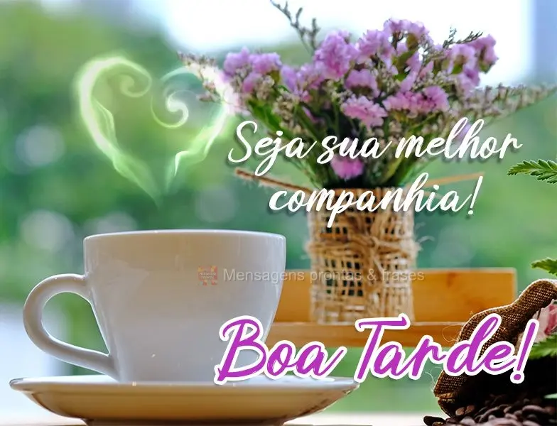 Seja sua melhor companhia! 
 Boa Tarde!