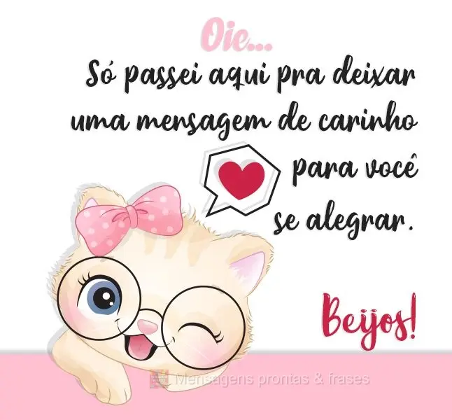 Oie...Só passei aqui pra deixar uma mensagem de carinho para você se alegrar. Beijos!
