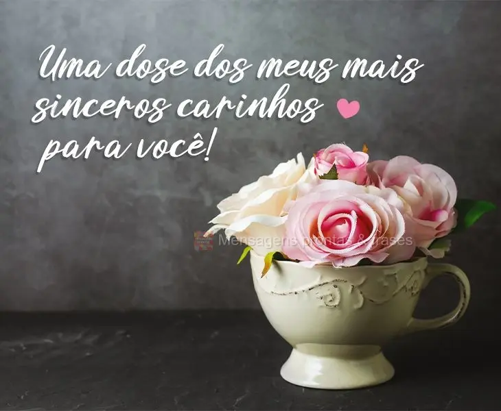 Uma dose dos meus mais sinceros carinhos para você!
