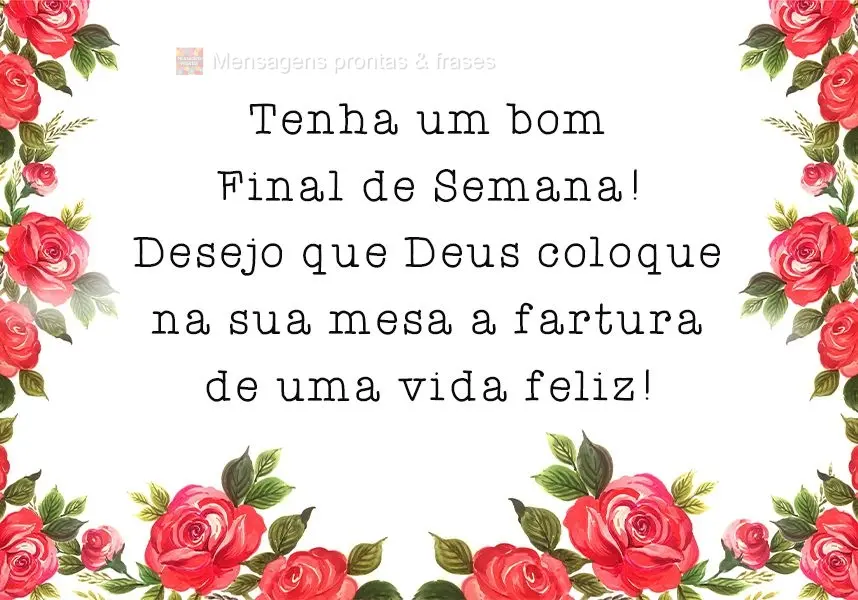 Desejo que Deus coloque na sua mesa a fartura de uma vida feliz!
 Tenha um bom Final de Semana!