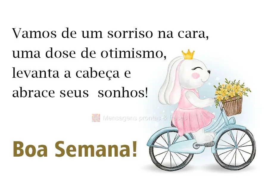 Vamos de um sorriso na cara, uma dose de otimismo, levanta a cabeça e abrace seus  sonhos! 
 Boa Semana!