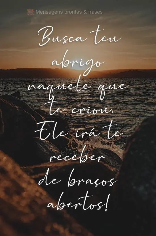 Busca teu abrigo naquele que te criou. Ele irá te receber de braços abertos!
