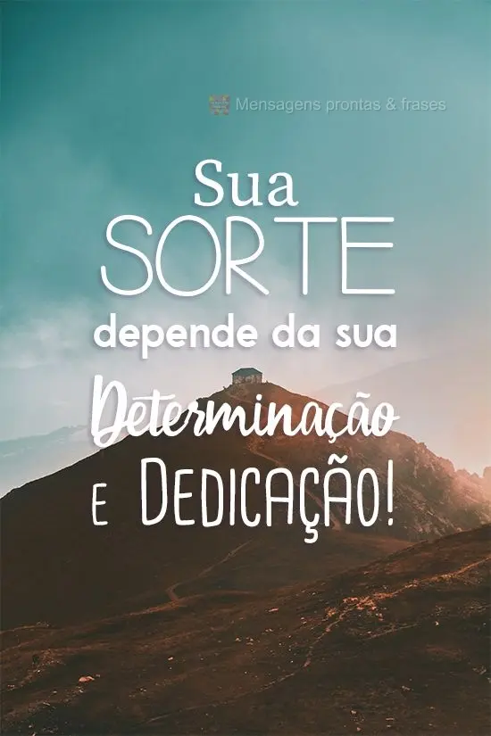 Sua sorte depende da sua determinação e dedicação!
