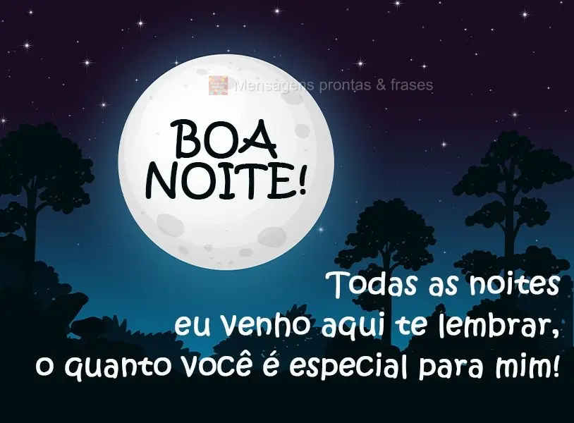 Todas as noites eu venho aqui te lembrar o quanto especial você é para mim!
 Boa Noite!