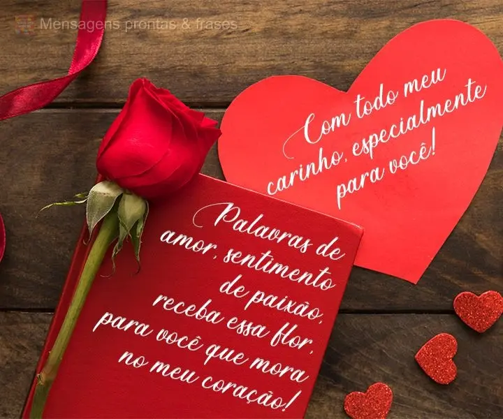 Palavras de amor, sentimento de paixão. Receba essa flor, para você que mora no meu coração! Com todo meu carinho, especialmente para você!
