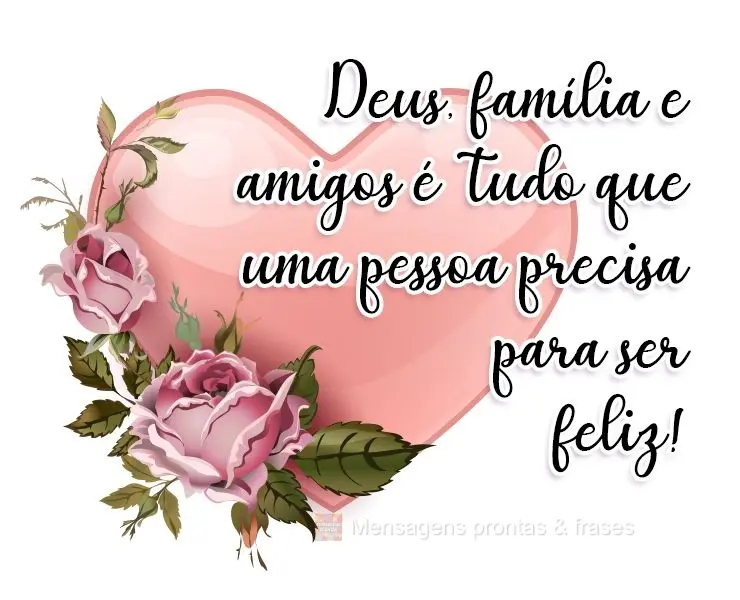 Deus, família e amigos é  tudo que uma pessoa precisa para ser feliz!

