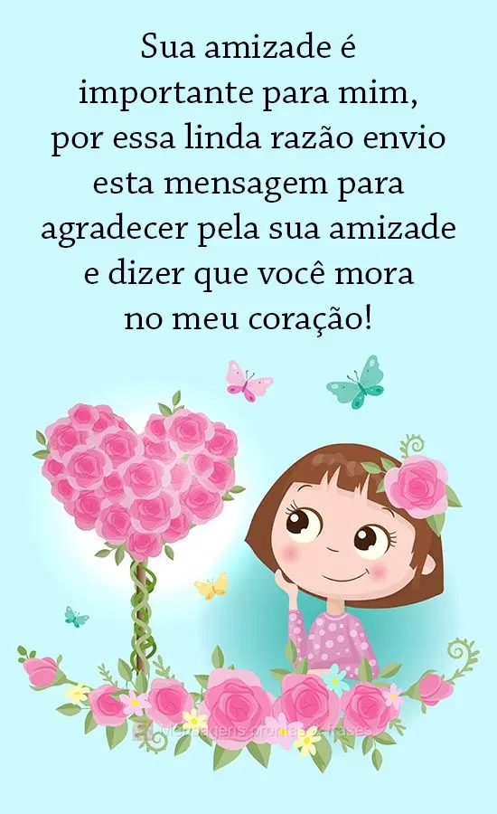 Sua amizade é importante para mim, por essa linda razão envio essa mensagem para agradecer pela sua amizade e dizer que você mora no meu coração! 
...