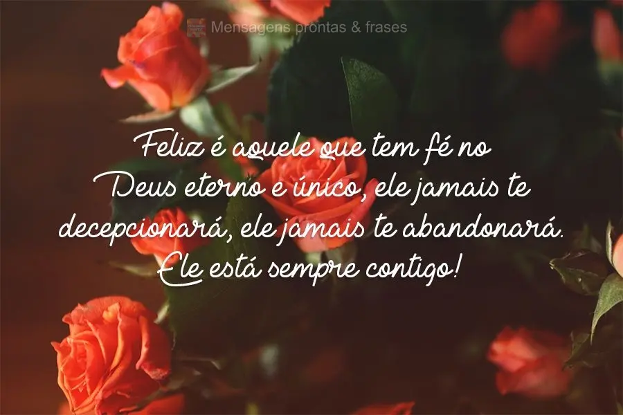 Feliz é aquele que tem fé no Deus eterno e único, ele jamais o decepcionará, ele jamais te abandonará. Ele está sempre contigo!
